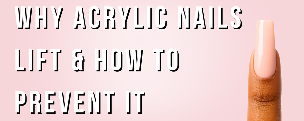 Why Acrylic Nails Lift & How To Prevent It